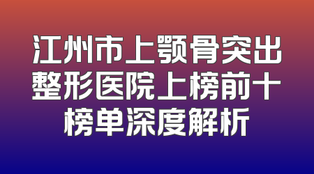 江州市上颚骨突出整形医院上榜前十榜单深度解析