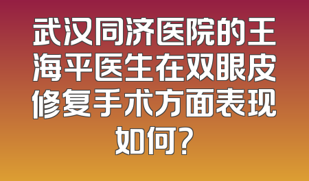 武汉同济医院的王海平医生在双眼皮修复手术方面表现如何？