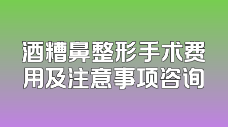 酒糟鼻整形手术费用及注意事项咨询