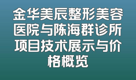 金华美辰整形美容医院与陈海群诊所项目技术展示与价格概览