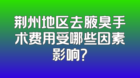 荆州地区去腋臭手术费用受哪些因素影响？
