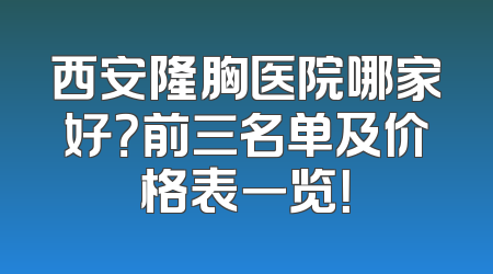西安隆胸医院哪家好？前三名单及价格表一览！