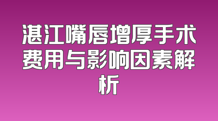 湛江嘴唇增厚手术费用与影响因素解析