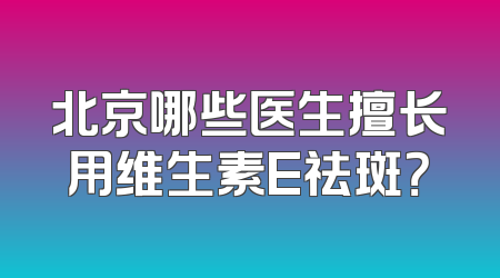 北京哪些医生擅长用维生素E祛斑？