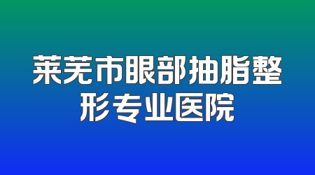 莱芜市眼部抽脂整形专业医院