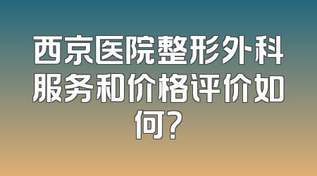 西京医院整形外科服务和价格评价如何？