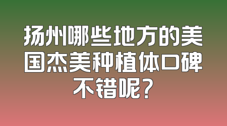 扬州哪些地方的美国杰美种植体口碑不错呢？