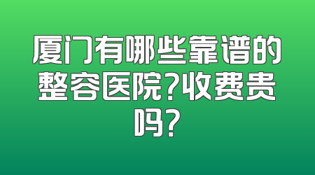 厦门有哪些靠谱的整容医院？收费贵吗？