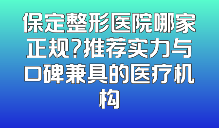 保定整形医院哪家正规？推荐实力与口碑兼具的医疗机构