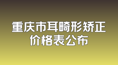 重庆市耳畸形矫正价格表公布