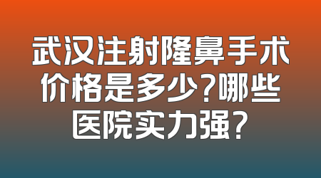 武汉注射隆鼻手术价格是多少？哪些医院实力强？