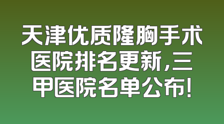 天津优质隆胸手术医院排名更新，三甲医院名单公布！