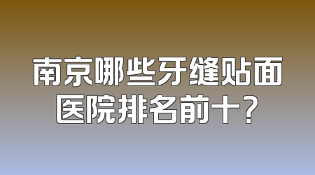 南京哪些牙缝贴面医院排名前十？