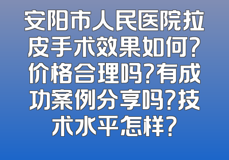 安阳市人民医院拉皮手术效果如何？价格合理吗？有成功案例分享吗？技术水平怎样？