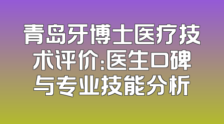 青岛牙博士医疗技术评价：医生口碑与专业技能分析