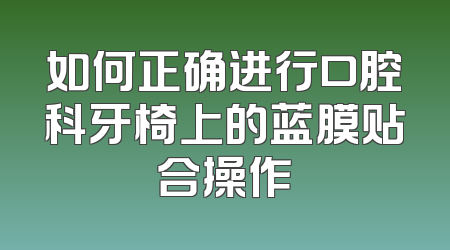 如何正确进行口腔科牙椅上的蓝膜贴合操作