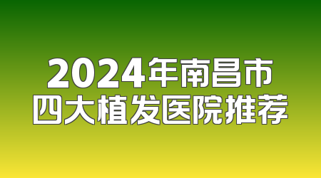 2024年南昌市四大植发医院推荐