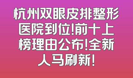 杭州双眼皮排整形医院到位！前十上榜理由公布！全新人马刷新！