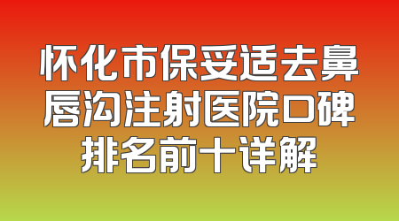 怀化市保妥适去鼻唇沟注射医院口碑排名前十详解