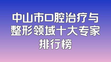 中山市口腔治疗与整形领域十大专家排行榜