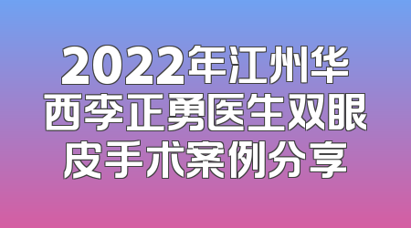 2022年江州华西李正勇医生双眼皮手术案例分享