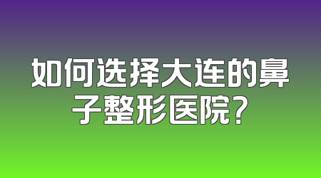 如何选择大连的鼻子整形医院？