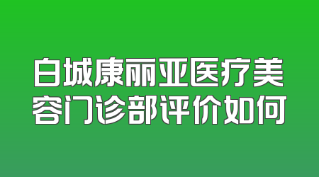 白城康丽亚医疗美容门诊部评价如何