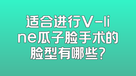 适合进行V-line瓜子脸手术的脸型有哪些？