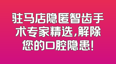 驻马店隐匿智齿手术专家精选，解除您的口腔隐患！