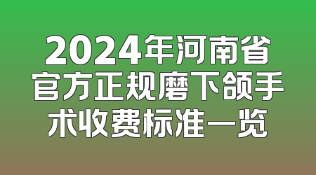 2024年河南省官方正规磨下颌手术收费标准一览