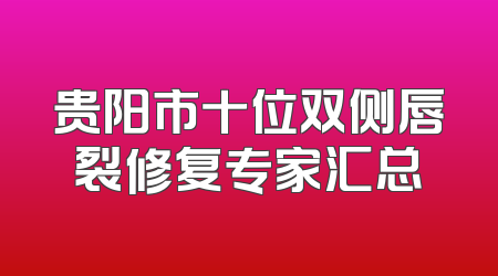 贵阳市十位双侧唇裂修复专家汇总