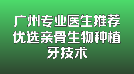 广州专业医生推荐优选亲骨生物种植牙技术