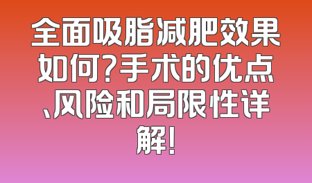 全面吸脂减肥效果如何？手术的优点、风险和局限性详解！
