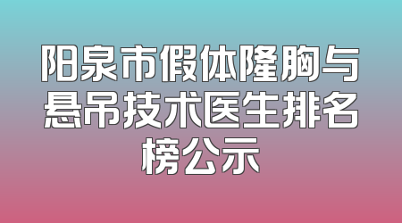 阳泉市假体隆胸与悬吊技术医生排名榜公示