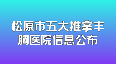 松原市五大推拿丰胸医院信息公布