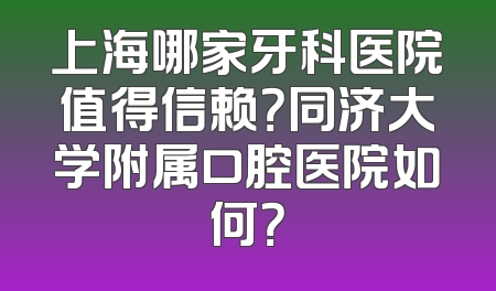 上海哪家牙科医院值得信赖？同济大学附属口腔医院如何？
