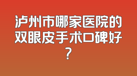 泸州市哪家医院的双眼皮手术口碑好？
