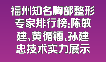 福州知名胸部整形专家排行榜：陈敏建、黄循镭、孙建忠技术实力展示