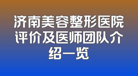 济南美容整形医院评价及医师团队介绍一览