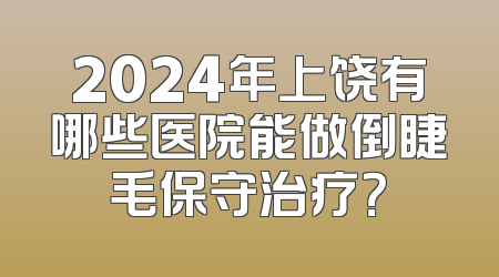 2024年上饶有哪些医院能做倒睫毛保守治疗？