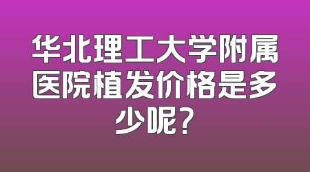 华北理工大学附属医院植发价格是多少呢？