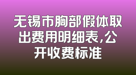 无锡市胸部假体取出费用明细表，公开收费标准