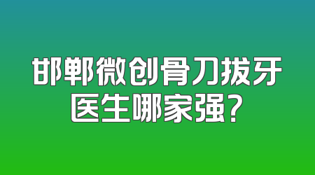 邯郸微创骨刀拔牙医生哪家强？