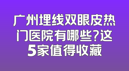 广州埋线双眼皮热门医院有哪些？这5家值得收藏