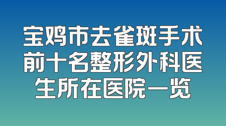 宝鸡市去雀斑手术前十名整形外科医生所在医院一览