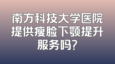 南方科技大学医院提供瘦脸下颚提升服务吗？