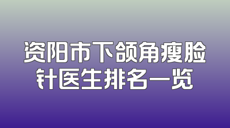 资阳市下颌角瘦脸针医生排名一览