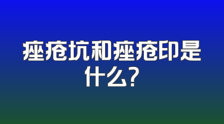 痤疮坑和痤疮印是什么？