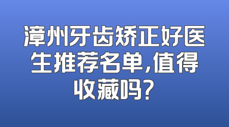 漳州牙齿矫正好医生推荐名单，值得收藏吗？