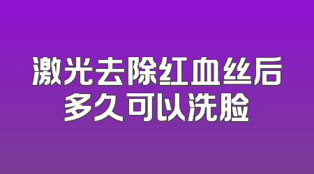 激光去除红血丝后多久可以洗脸